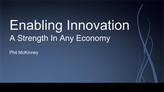 Enabling Innovation
A Strength In Any Economy
Phil McKinney
 