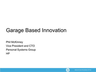Garage Based Innovation

Phil McKinney
Vice President and CTO
Personal Systems Group
HP




                          INNOVATION PROGRAM OFFICE
 
