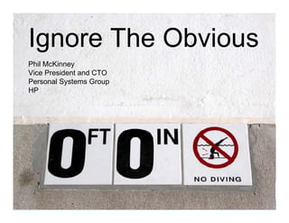 Ignore The Obvious
Phil McKinney
Vice President and CTO
Personal Systems Group
HP




                         INNOVATION PROGRAM OFFICE
 