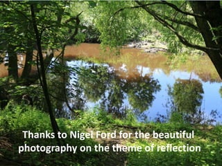 Thanks to Nigel Ford for the beautiful
photography on the theme of reflection
 
