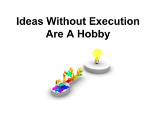 Ideas Without Execution
      Are A Hobby
 