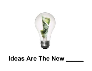 Ideas Are The New _____
 