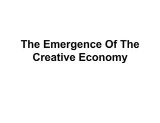 The Emergence Of The
  Creative E
  C   ti Economy
 