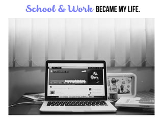 School & Work became my life.
 