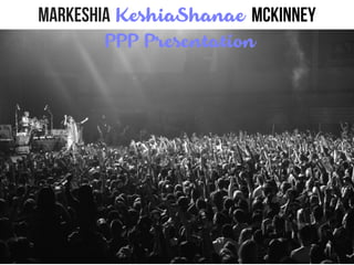 Markeshia KeshiaShanae McKinney
PPP Presentation
 