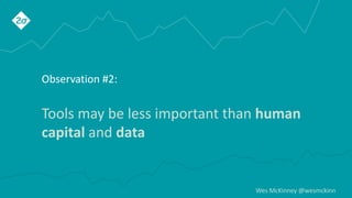 Wes McKinney @wesmckinn
Observation #2:
Tools may be less important than human
capital and data
 