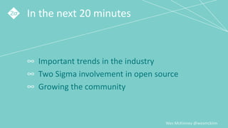 Wes McKinney @wesmckinn
In the next 20 minutes
∞ Important trends in the industry
∞ Two Sigma involvement in open source
∞...
