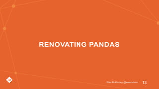 RENOVATING PANDAS
Wes McKinney @wesmckinn 13
 