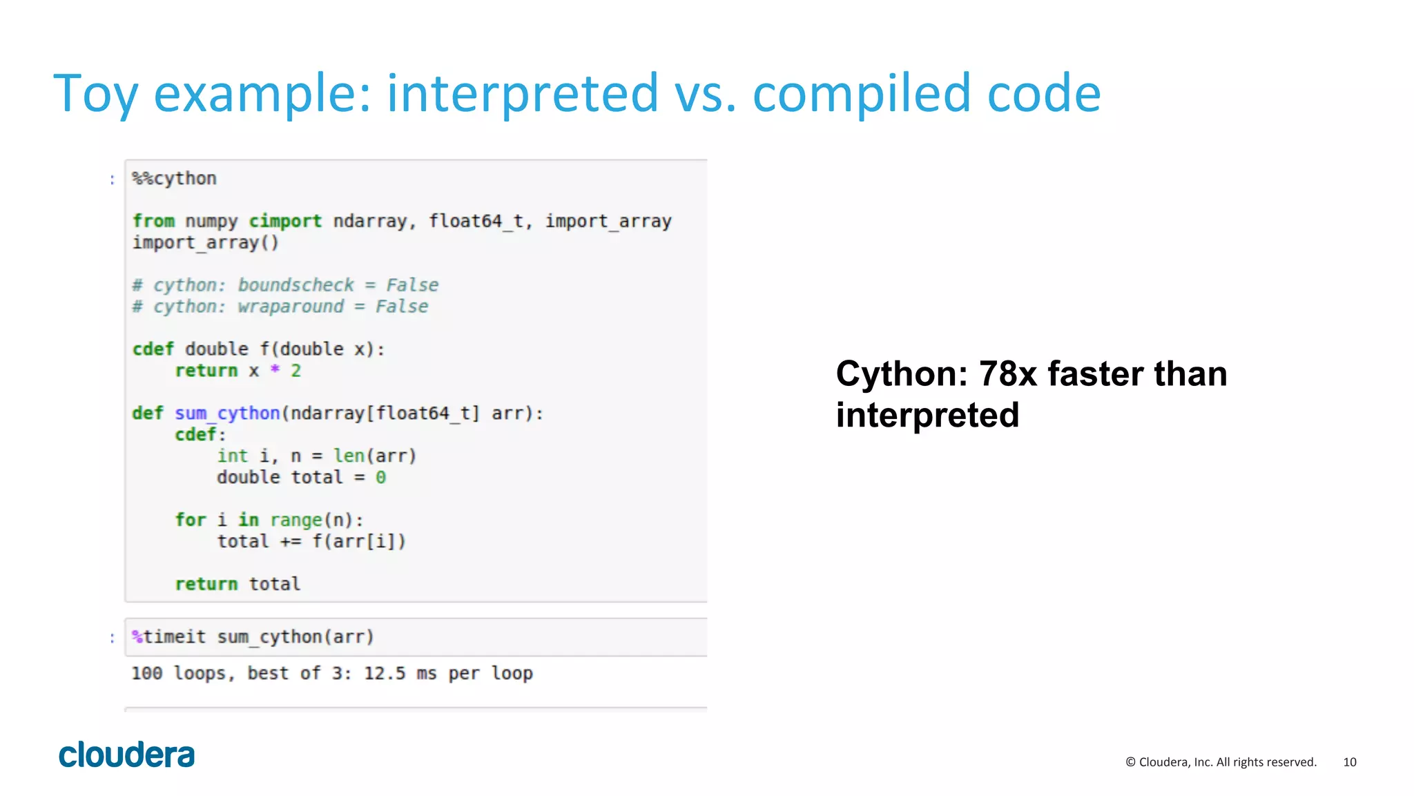 10  ©  Cloudera,  Inc.  All  rights  reserved.   Toy  example:  interpreted  vs.  compiled  code     Cython: 78x faster than interpreted 