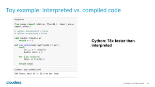 10	
  ©	
  Cloudera,	
  Inc.	
  All	
  rights	
  reserved.	
  
Toy	
  example:	
  interpreted	
  vs.	
  compiled	
  code	
  
	
  
Cython: 78x faster than
interpreted
 