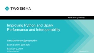 www.twosigma.com
Improving Python and Spark
Performance and Interoperability
February 9, 2017All Rights Reserved
Wes McKinney @wesmckinn
Spark Summit East 2017
February 9, 2017
 
