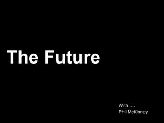The Future

             With ….
             Phil McKinney
 