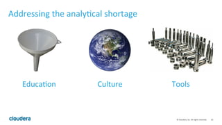 10	
  ©	
  Cloudera,	
  Inc.	
  All	
  rights	
  reserved.	
  
Addressing	
  the	
  analy;cal	
  shortage	
  
Educa;on	
   Culture	
   Tools	
  
 