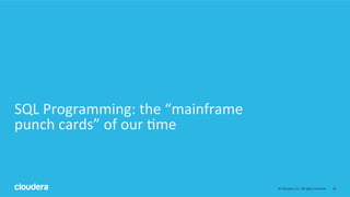 18	
  ©	
  Cloudera,	
  Inc.	
  All	
  rights	
  reserved.	
  
SQL	
  Programming:	
  the	
  “mainframe	
  
punch	
  cards”	
  of	
  our	
  ;me	
  
 