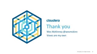 22	
  ©	
  Cloudera,	
  Inc.	
  All	
  rights	
  reserved.	
  
Thank	
  you	
  
Wes	
  McKinney	
  @wesmckinn	
  
Views	
  are	
  my	
  own	
  
 