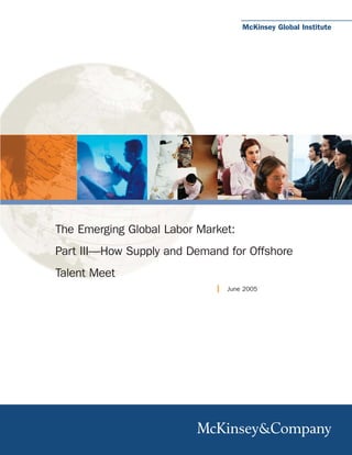 McKinsey Global Institute




The Emerging Global Labor Market:
Part III—How Supply and Demand for Offshore
Talent Meet
                               June 2005
 