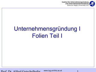 www.iug.uni-linz.ac.at
Unternehmensgründung I
Folien Teil I
 