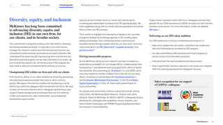 Diversity, equity, and inclusion
McKinsey has long been committed
to advancing diversity, equity, and
inclusion (DEI) in our own firm, for
our clients, and in broader society.
This commitment is integral to building a firm that attracts, develops,
and excites exceptional people. It is also key to our client service
strategy. Our research underscores that diversity and inclusion are
connected to better business performance and talent retention. We
understand that advancing DEI requires long-term commitment and
dedication and that progress can be slow. Like many of our peers, we
are not where we aspire to be. Yet we are proud of the progress we
have made to date and are determined to continue our journey.
Championing DEI within our firm and with our clients
First, we aim to deliver on our talent ambition by attracting, developing,
and retaining exceptional people from racial or ethnic minority
groups. We support this work by creating and maintaining a caring
meritocracy where all colleagues feel included and can thrive. We seek
to foster an inclusive culture in which colleagues representing a vast
range of diverse backgrounds and perspectives can find meaning
in their work experiences, team collaboration, and professional
development opportunities.
Second, we aim to better serve our clients with diverse teams,
convening key stakeholders to advance the DEI agenda globally. We
build capabilities along with our clients’ diverse populations and advise
them on their own DEI journeys.
Third, we aim to highlight the importance of taking a role in societal
change by leading the knowledge agenda on DEI, building value-
adding partnerships, and contributing toward a more just and
equitable society through supplier diversity, pro bono work, and more.
Learn more about our DEI client work , supplier diversity and
pro bono work .
Driving measurable progress
Across McKinsey, led by our own research, we have increased our
leadership accountability for our change efforts, created greater data
transparency,24
and advanced various programmatic efforts to tackle
key obstacles. Since launching our 10 actions in June 2020, we’ve
more than tripled the number of Black hires in the US. Our pro bono
efforts, including our partnerships with Homeboy Industries ,
and the Greater Washington Partnership in the US and Black
Equity Organisation in the UK, have made a great impact on
local communities.
Our groups and communities continue to grow and include, among
many others, the McKinsey Black Network, Hispanic and Latino
Network, Asians at McKinsey, GLAM (for LGBTQ+ colleagues), Access
McKinsey (for colleagues with disabilities, chronic illnesses, and
mental health challenges), and PRISM (Progressing Representation
and Inclusion in Social Mobility).
24
Where permitted by law.
Today, women represent nearly half of our colleagues and new hires
globally. By our 100th anniversary in 2026, we aspire for half of all firm
members to be women. For more information, review our detailed
DEI data .
Delivering on our DEI talent ambition
Our DEI leadership is driving a comprehensive program to:
— have senior leaders who are visible, committed role models and
who hold themselves accountable for DEI progress
— set clear and ambitious DEI aspirations and track progress to
permit course correction when necessary
— find and attract the most exceptional and diverse talent
— drive programmatic solutions tailored to root causes and integrate
them into existing processes and colleagues’ journeys
Select recognition for our support
of LGBTQ+ colleagues
49
2022 ESG Report
Introduction Sustainability Inclusive growth Reporting approach
Responsible practices
 