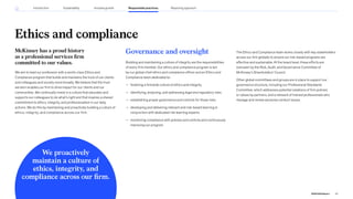 Ethics and compliance
McKinsey has a proud history
as a professional services firm
committed to our values.
We aim to lead our profession with a world-class Ethics and
Compliance program that builds and maintains the trust of our clients
and colleagues and society more broadly. We believe that the trust
we earn enables our firm to drive impact for our clients and our
communities. We continually invest in a culture that educates and
supports our colleagues to do what’s right and that inspires a shared
commitment to ethics, integrity, and professionalism in our daily
actions. We do this by maintaining and proactively building a culture of
ethics, integrity, and compliance across our firm.
Governance and oversight
Building and maintaining a culture of integrity are the responsibilities
of every firm member. Our ethics and compliance program is led
by our global chief ethics and compliance officer and an Ethics and
Compliance team dedicated to:
— fostering a firmwide culture of ethics and integrity
— identifying, analyzing, and addressing legal and regulatory risks
— establishing proper governance and controls for those risks
— developing and delivering relevant and risk-based learning in
conjunction with dedicated risk learning experts
— monitoring compliance with policies and controls and continuously
improving our program
The Ethics and Compliance team works closely with key stakeholders
across our firm globally to ensure our risk-based programs are
effective and sustainable. At the board level, these efforts are
overseen by the Risk, Audit, and Governance Committee of
McKinsey’s Shareholders’ Council.
Other global committees and groups are in place to support our
governance structure, including our Professional Standards
Committee, which addresses potential violations of firm policies
or values by partners, and a network of trained professionals who
manage and review personal conduct issues.
We proactively
maintain a culture of
ethics, integrity, and
compliance across our firm.
62
2022 ESG Report
Reporting approach
Responsible practices
Introduction Sustainability Inclusive growth
 