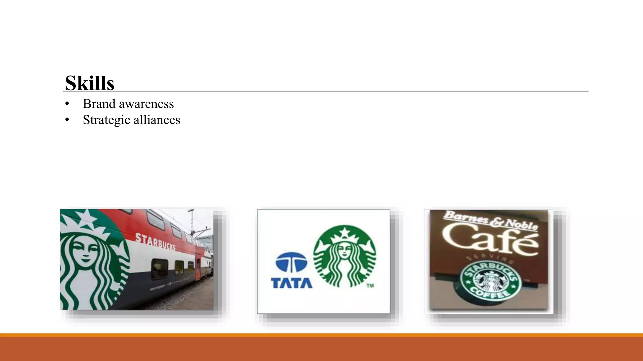 Skills 
• Brand awareness 
• Strategic alliances 
 