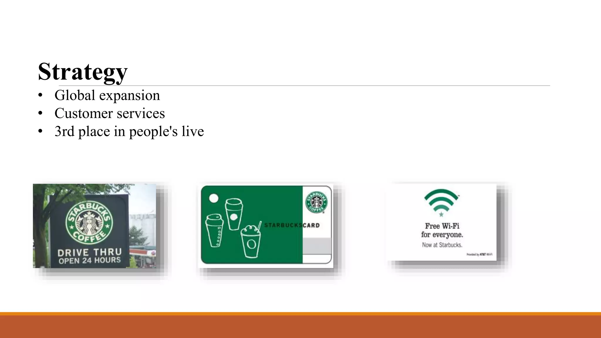 Strategy 
• Global expansion 
• Customer services 
• 3rd place in people's live 
 