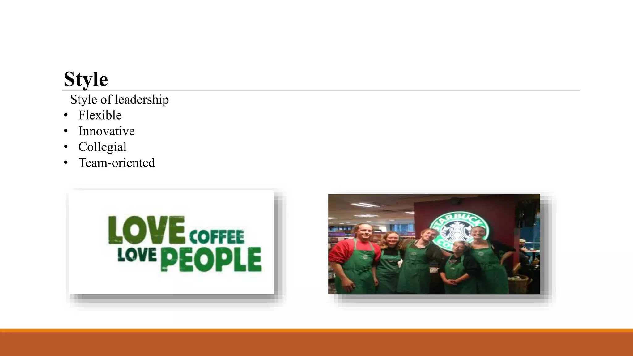 Style 
Style of leadership 
• Flexible 
• Innovative 
• Collegial 
• Team-oriented 
 