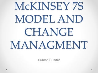 McKINSEY 7S
MODEL AND
CHANGE
MANAGMENT
Suresh Sundar
 