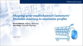 Shaping your multichannel Customers’
Decision Journey to maximize profits
June 2013
Nicolo Galante, Director, McKinsey
Eric Hazan, Principal, McKinsey
McKinsey on Marketing & Sales – Slideshare Brief
 