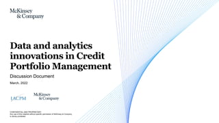 CONFIDENTIAL AND PROPRIETARY
Any use of this material without specific permission of McKinsey & Company
is strictly prohibited
March, 2022
Discussion Document
Data and analytics
innovations in Credit
Portfolio Management
 