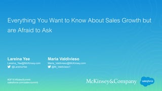 #DF16 #SalesSummit
salesforce.com/sales-summit
Everything You Want to Know About Sales Growth but
are Afraid to Ask
Lareina Yee Maria Valdivieso
Lareina_Yee@McKinsey.com Maria_Valdivieso@McKinsey.com
@M_Valdivieso1@LareinaYee
 