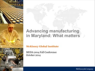 McKinsey Global Institute
MEDA 2014 Fall Conference
October 2014
Advancing manufacturing
in Maryland: What matters
 