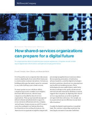 1
Howshared-servicesorganizations
can prepare for a digital future
To complement their efforts to build innovative customer experiences, companies should consider
ways to digitize back-office functions and optimize company performance.
Over the past few years, companies have taken many
routes to digitizing the front ends of their businesses
to create seamless customer interactions—for instance,
building mobile apps that make it easier for customers
to, say, order clothing or open a bank account.
To ensure greater success with those efforts,
companies may want to consider ways to digitize
their back-office functions, which in many
companies are handled by shared-services
organizations. These groups typically manage and
deliver technical and administrative support in
areas common to all business units in a company,
such as finance, human resources, and IT. In many
cases, they undergird core business functions.
In a financial-services setting, for instance, the
shared-services organization might be charged with
processing loan applications or insurance claims.
By incorporating automation, virtualization,
advanced analytics, and other digital technologies
into their operations, shared-services organizations
may be able to streamline processes. These
technologies also may enable them to make better
decisions and improve the quality of internal and
external customer interactions. McKinsey research
suggests that companies, by digitizing their shared-
services organizations, can achieve significant
savings in both time and money—for example, up
to 50 percent increases in efficiency in some back-
office functions.1
Consider the digital transformation at one global
bank. The customer-onboarding experience has
been largely automated. Customers build their
Puneet Chandok, Hiren Chheda, and Alexander Edlich
© Alengo/Getty Images
F E B R U A R Y 2 0 1 6
 