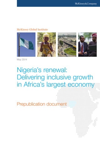 McKinsey Global Institute 
May 2014 
Nigeria’s renewal: 
Delivering inclusive growth 
in Africa’s largest economy 
Prepublication document 
 