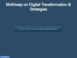 Go to market resources @ fourquadrant.com
McKinsey on Digital Transformation &
Strategies
 