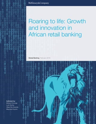 Authored by:
Mutsa Chironga
Luis Cunha
Hilary De Grandis
Mayowa Kuyoro
Global Banking February 2018
Roaring to life: Growth
and innovation in
African retail banking
 