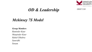 Mckinsey 7S Model
Group Members
Raminder Kaur
Manpinder Kaur
Rahul Chhabra
Samridhi
Sonam
HRMT 5180
OD & Leadership
 