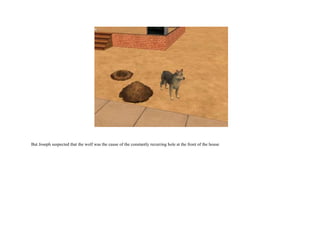 But Joseph suspected that the wolf was the cause of the constantly recurring hole at the front of the house  