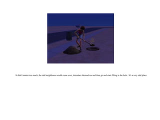It didn't matter too much, the odd neighbours would come over, introduce themselves and then go and start filling in the hole.  It's a very odd place.   