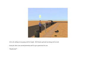 All in all, settling in was going well for Joseph.  He'd found a girl and was doing well at work. Great job, that's your second promotion and I've got a great treat for you. "Double bed?"  