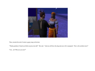 Then, towards the end of winter a gypsy rang on the door. "Thank goodness I found you before anyone else did!"  She said.  "And you still have the dog and your wife is pregnant!  This is all excellent news!" "Um... ok? Who are you now?" 