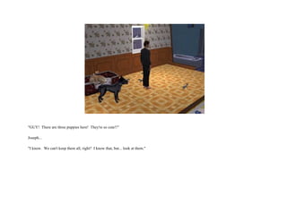 "GUY!  There are three puppies here!  They're so cute!!" Joseph...  "I know.  We can't keep them all, right?  I know that, but... look at them."  