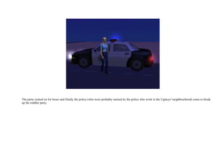 The party rocked on for hours and finally the police (who were probably trained by the police who work in the Uglacys' neighbourhood) came to break up the toddler party.  