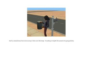 And Ivy returned home from work one day to find a new little bump.  Everything in Joseph's life seemed to be going perfectly.  