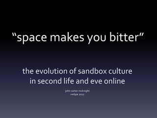 “space makes you bitter”

 the evolution of sandbox culture
   in second life and eve online
             john carter mcknight
                 vwbpe 2012
 