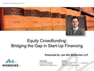 Equity Crowdfunding:
Bridging the Gap in Start-Up Financing
Presented by: Joe Gill, McKercher LLP
 