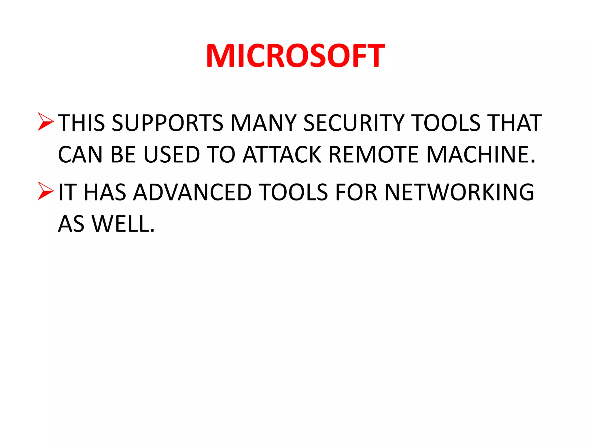 MICROSOFT
THIS SUPPORTS MANY SECURITY TOOLS THAT
CAN BE USED TO ATTACK REMOTE MACHINE.
IT HAS ADVANCED TOOLS FOR NETWORKING
AS WELL.
 