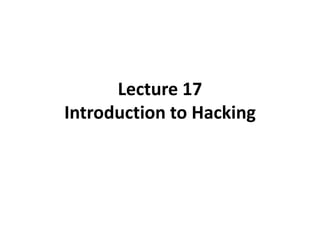 Lecture 17
Introduction to Hacking
 
