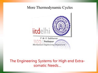 More Thermodynamic Cycles
P M V Subbarao
Professor
Mechanical Engineering Department
The Engineering Systems for High end Extra-
somatic Needs…
 
