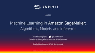 © 2018, Amazon Web Services, Inc. or its affiliates. All rights reserved.
Ian Massingham @IanMmmm
Developer Evangelism, Amazon Web Services
Paulo Nascimento, CTO, Rocketmat
MCL301
Machine Learning in Amazon SageMaker:
Algorithms, Models, and Inference
 