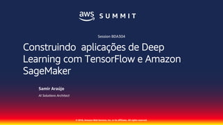 © 2018, Amazon Web Services, Inc. or its affiliates. All rights reserved.
Samir Araújo
AI Solutions Architect
Session BDA304
Construindo aplicações de Deep
Learning com TensorFlow e Amazon
SageMaker
 